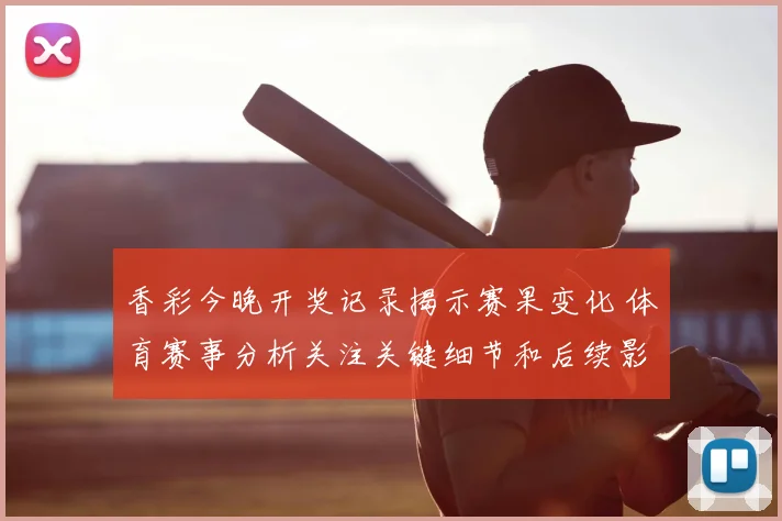 香彩今晚开奖记录揭示赛果变化 体育赛事分析关注关键细节和后续影响