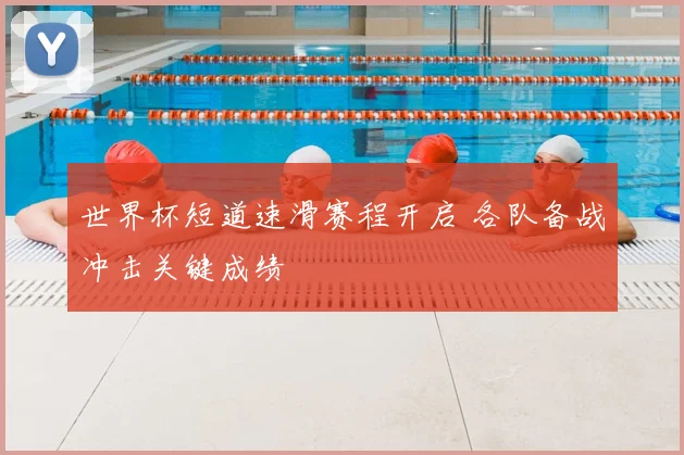 世界杯短道速滑赛程开启 各队备战冲击关键成绩