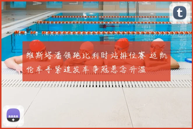 维斯塔潘领跑比利时站排位赛 迈凯伦车手紧追发车争冠悬念升温