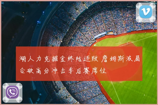 湖人力克掘金终结连败 詹姆斯浓眉合砍高分冲击季后赛席位