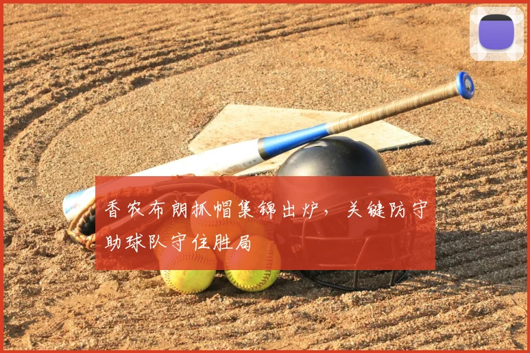 香农布朗抓帽集锦出炉，关键防守助球队守住胜局