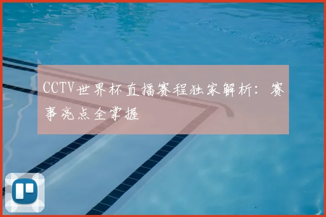 CCTV世界杯直播赛程独家解析:赛事亮点全掌握