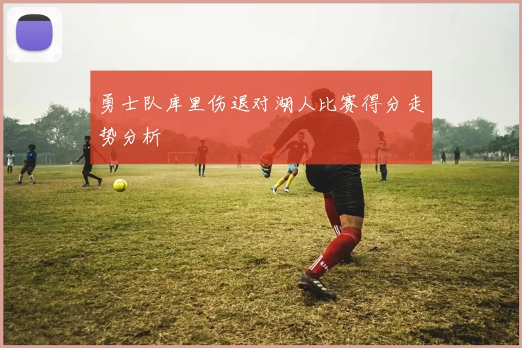 勇士队库里伤退对湖人比赛得分走势分析