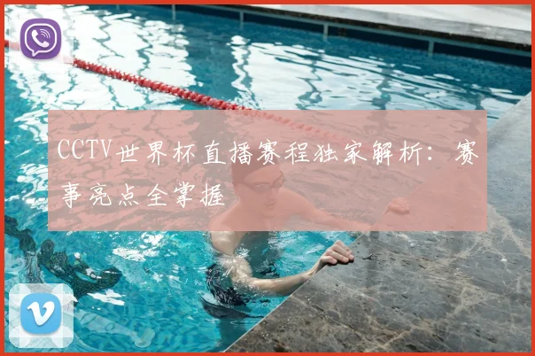 CCTV世界杯直播赛程独家解析:赛事亮点全掌握