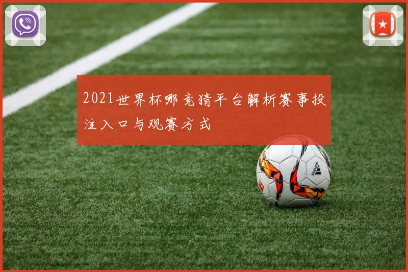 2021世界杯哪竞猜平台解析赛事投注入口与观赛方式
