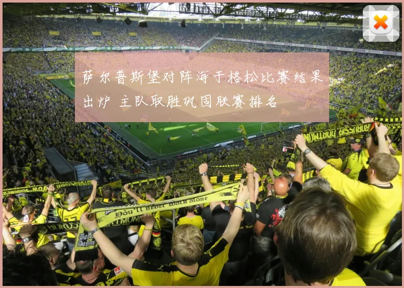 萨尔普斯堡对阵海于格松比赛结果出炉 主队取胜巩固联赛排名