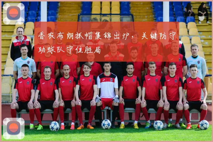 香农布朗抓帽集锦出炉，关键防守助球队守住胜局