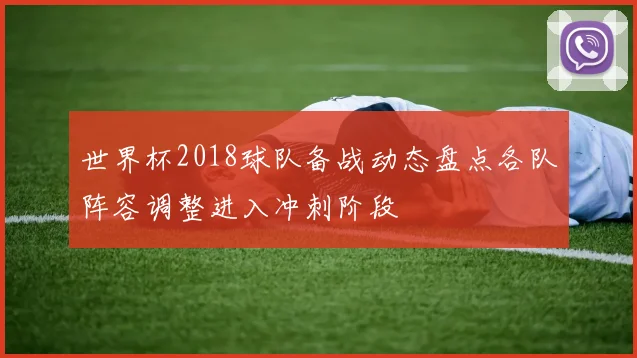 世界杯2018球队备战动态盘点各队阵容调整进入冲刺阶段